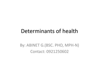 Determinants of health
By: ABINET G.(BSC. PHO, MPH-N)
Contact: 0921250602
 