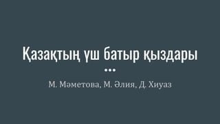Қазақтың үш батыр қыздары
М. Мәметова, М. Әлия, Д. Хиуаз
 