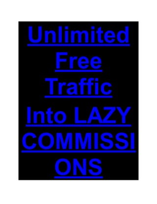 Unlimited
Free
Traffic
Into LAZY
COMMISSI
ONS
 