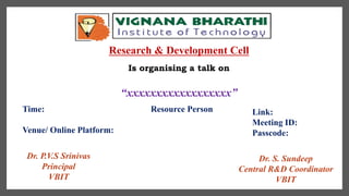 Research & Development Cell
Is organising a talk on
“xxxxxxxxxxxxxxxxxx”
Time:
Venue/ Online Platform:
Resource Person Link:
Meeting ID:
Passcode:
Dr. P.V.S Srinivas
Principal
VBIT
Dr. S. Sundeep
Central R&D Coordinator
VBIT
 