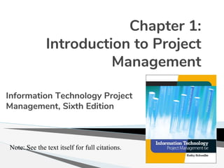 Chapter 1:
Introduction to Project
Management
Information Technology Project
Management, Sixth Edition
Note: See the text itself for full citations.
 