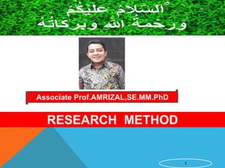 1
Associate Prof.AMRIZAL,SE.MM.PhD
RESEARCH METHOD
 