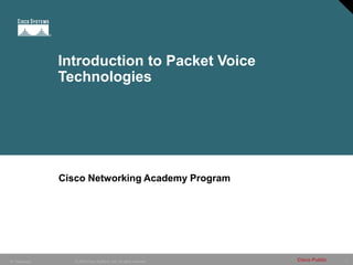 1
© 2005 Cisco Systems, Inc. All rights reserved. Cisco Public
IP Telephony
Introduction to Packet Voice
Technologies
Cisco Networking Academy Program
 