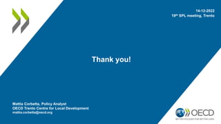 Thank you!
14-12-2022
19th SPL meeting, Trento
Mattia Corbetta, Policy Analyst
OECD Trento Centre for Local Development
ma...