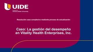 Caso: La gestión del desempeño
en Vitality Health Enterprises, Inc.
Resolución caso complexivo mediante proceso de actualización
 