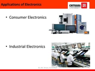 Applications of Electronics
• Consumer Electronics
• Industrial Electronics
9
B.E, Ms. Shivani, 31/11/2022
 