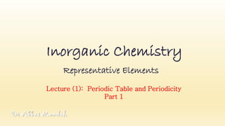 Inorganic Chemistry
Representative Elements
Lecture (1): Periodic Table and Periodicity
Part 1
Dr Abbas Mamdoh
 