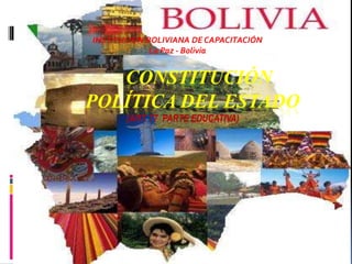 CONSTITUCIÓN
POLÍTICA DEL ESTADO
(ART. 77 PARTE EDUCATIVA)
INSTITUCIÓN BOLIVIANA DE CAPACITACIÓN
La Paz - Bolivia
 