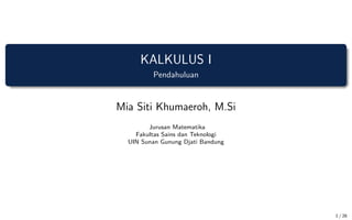 KALKULUS I
Pendahuluan
Mia Siti Khumaeroh, M.Si
Jurusan Matematika
Fakultas Sains dan Teknologi
UIN Sunan Gunung Djati Bandung
1 / 26
 