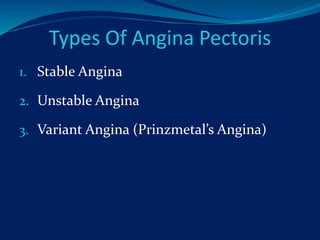 Types Of Angina Pectoris
1. Stable Angina
2. Unstable Angina
3. Variant Angina (Prinzmetal’s Angina)
 