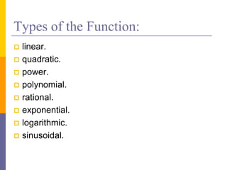 Types of the Function:
 linear.
 quadratic.
 power.
 polynomial.
 rational.
 exponential.
 logarithmic.
 sinusoidal.
 