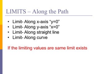 LIMITS – Along the Path
• Limit- Along x-axis “y=0”
• Limit- Along y-axis “x=0”
• Limit- Along straight line
• Limit- Along curve
If the limiting values are same limit exists
 