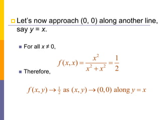  Let’s now approach (0, 0) along another line,
say y = x.
 For all x ≠ 0,
 Therefore,
2
2 2
1
( , )
2
x
f x x
x x
 

1
2
( , ) as ( , ) (0,0) along
f x y x y y x
  
 