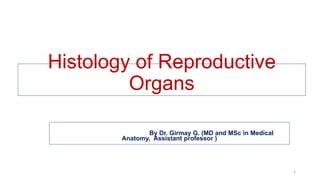 Histology of Reproductive
Organs
By Dr. Girmay G. (MD and MSc in Medical
Anatomy, Assistant professor )
1
 