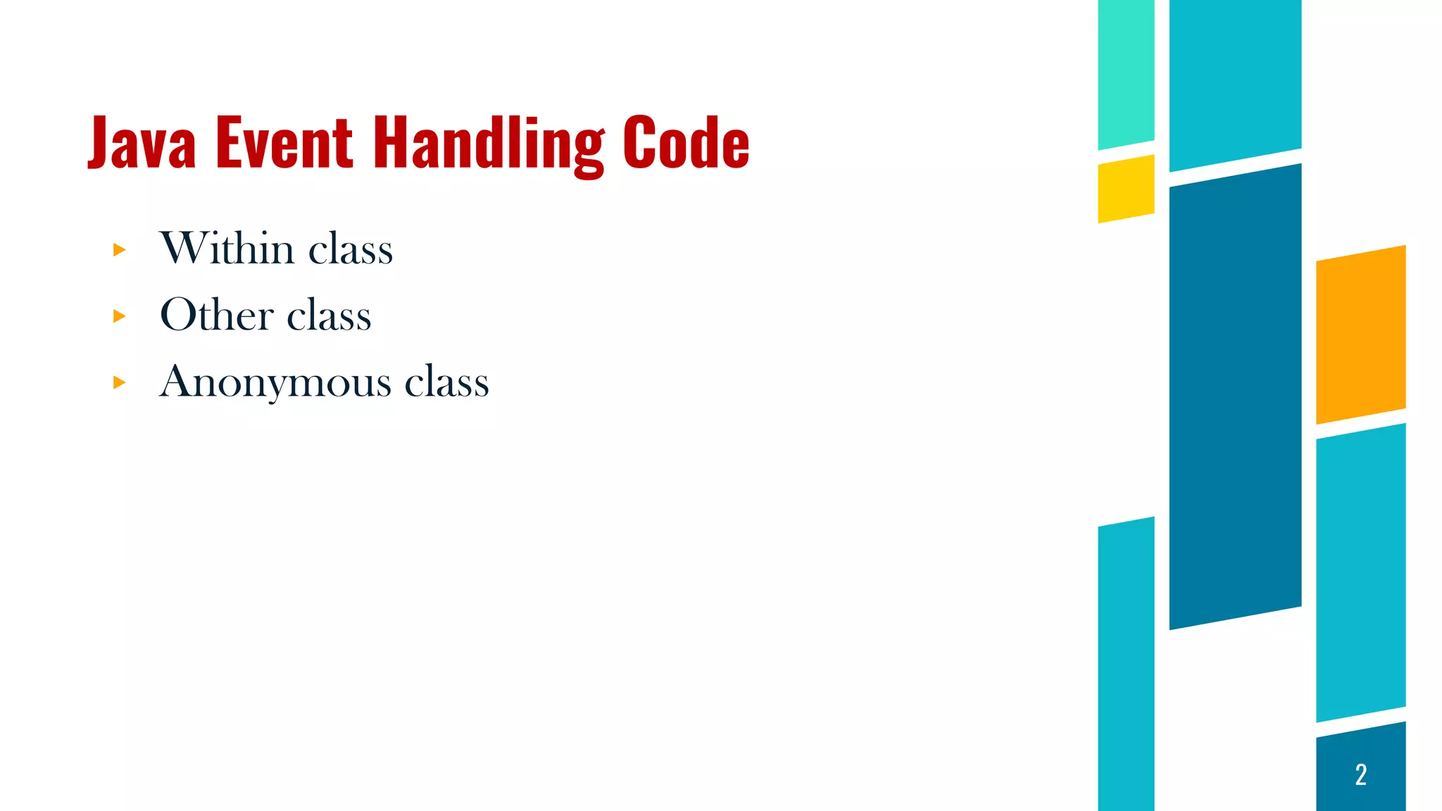 Java Event Handling Code
▸ Within class
▸ Other class
▸ Anonymous class
2