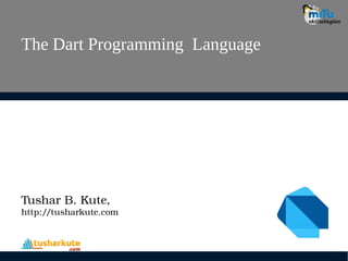 The Dart Programming Language
Tushar B. Kute,
http://tusharkute.com
 