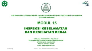 ASOSIASI AHLI KESELAMATAN DAN KESEHATAN KERJA KONSTRUKSI - INDONESIA
(A2K4-INDONESIA)
LEMBAGA PENDIDIKAN & PELATIHAN
KESELAMATAN, KESEHATAN KERJA & LINGKUNGAN
(LP2K3L A2K4 – INDONESIA)
Website: ww.a2k4-ina.net
email: a2k4ina@gmail.com
INSPEKSI KESELAMATAN
DAN KESEHATAN KERJA
MODUL 15
25/08/2018 MODUL AHLI MUDA K3 KONSTRUKSI-A2K4 1
 