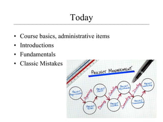 2
Today
• Course basics, administrative items
• Introductions
• Fundamentals
• Classic Mistakes
 
