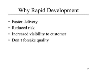 24
Why Rapid Development
• Faster delivery
• Reduced risk
• Increased visibility to customer
• Don’t forsake quality
 