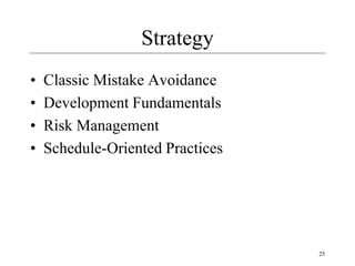 25
Strategy
• Classic Mistake Avoidance
• Development Fundamentals
• Risk Management
• Schedule-Oriented Practices
 