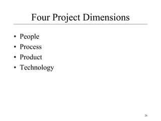 26
Four Project Dimensions
• People
• Process
• Product
• Technology
 