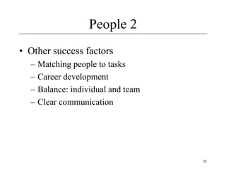 35
People 2
• Other success factors
– Matching people to tasks
– Career development
– Balance: individual and team
– Clear communication
 