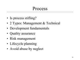 36
Process
• Is process stifling?
• 2 Types: Management & Technical
• Development fundamentals
• Quality assurance
• Risk management
• Lifecycle planning
• Avoid abuse by neglect
 
