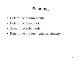 40
Planning
• Determine requirements
• Determine resources
• Select lifecycle model
• Determine product features strategy
 