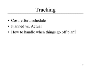 41
Tracking
• Cost, effort, schedule
• Planned vs. Actual
• How to handle when things go off plan?
 