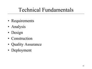 43
Technical Fundamentals
• Requirements
• Analysis
• Design
• Construction
• Quality Assurance
• Deployment
 