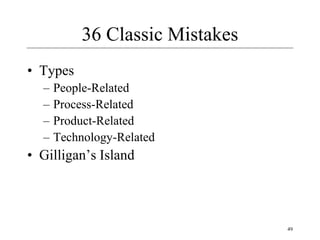 49
36 Classic Mistakes
• Types
– People-Related
– Process-Related
– Product-Related
– Technology-Related
• Gilligan’s Island
 