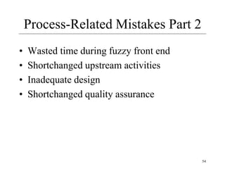 54
Process-Related Mistakes Part 2
• Wasted time during fuzzy front end
• Shortchanged upstream activities
• Inadequate design
• Shortchanged quality assurance
 