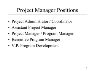 7
Project Manager Positions
• Project Administrator / Coordinator
• Assistant Project Manager
• Project Manager / Program Manager
• Executive Program Manager
• V.P. Program Development
 