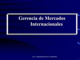 LIC. CARLOS PAJUELO CAMONES
Gerencia de Mercados
Internacionales
 