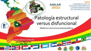 Dr. Pedro Romero Ventosilla
peterpain27@gmail.com
Lima - Perú
Patología estructural
versus disfuncional
Medicina neuromusculoesquelética
 