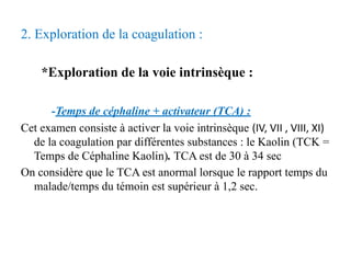 2. Exploration de la coagulation :
*Exploration de la voie intrinsèque :
-Temps de céphaline + activateur (TCA) :
Cet exam...