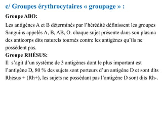 c/ Groupes érythrocytaires « groupage » :
Groupe ABO:
Les antigènes A et B déterminés par l’hérédité définissent les group...