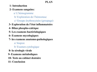 PLAN
1- Introduction
2- Examens sanguins:
a/ L’hémogramme
b/ Exploration de l’hémostase
c/ Groupe érythrocytaire (groupage...