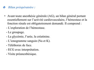 ❖ Bilan préopératoire :
• Avant toute anesthésie générale (AG), un bilan général portant
essentiellement sur l’activité ca...
