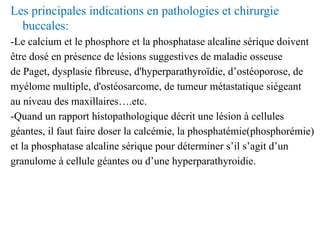 Les principales indications en pathologies et chirurgie
buccales:
-Le calcium et le phosphore et la phosphatase alcaline s...
