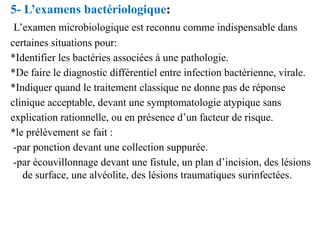 5- L’examens bactériologique:
L’examen microbiologique est reconnu comme indispensable dans
certaines situations pour:
*Id...
