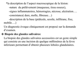 *la description de l’aspect macroscopique de la lésion:
-nature du prélèvement (muqueuse, tissu osseux),
-signes inflammat...