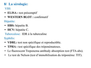 8/ La sérologie:
VIH:
• ELISA : test présomptif
• WESTERN BLOT : confirmatif
Hépatite:
• HBS: hépatite B.
• HCV: hépatite ...