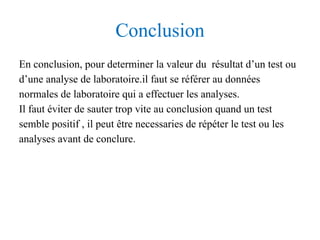 Conclusion
En conclusion, pour determiner la valeur du résultat d’un test ou
d’une analyse de laboratoire.il faut se référ...