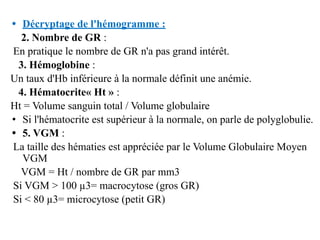 • Décryptage de l'hémogramme :
2. Nombre de GR :
En pratique le nombre de GR n'a pas grand intérêt.
3. Hémoglobine :
Un ta...