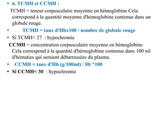 • 6. TCMH et CCMH :
TCMH = teneur corpusculaire moyenne en hémoglobine Cela
correspond à la quantité moyenne d'hémoglobine...