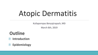 Atopic Dermatitis
Kullapornpas Benyajirapach, MD
March 8th, 2019
Outline
Introduction
Epidemiology
 