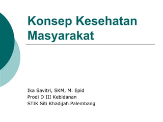 Konsep Kesehatan
Masyarakat
Ika Savitri, SKM, M. Epid
Prodi D III Kebidanan
STIK Siti Khadijah Palembang
 