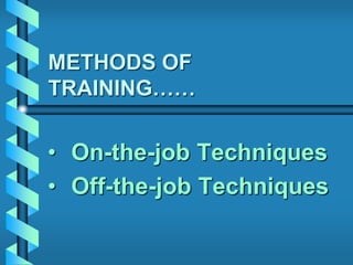 METHODS OF
TRAINING……
• On-the-job Techniques
• Off-the-job Techniques
 