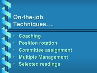 On-the-job
Techniques….
• Coaching
• Position rotation
• Committee assignment
• Multiple Management
• Selected readings
 